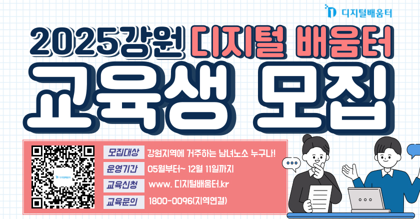 2025 강원 디지털 배움터 교육생 모집 모집대상 : 강원지역에 거주하는 남녀노소 누구나! 운영기간 : 05월부터~12월 11일까지 교육신청 : www.디지털배움터.kr 교육문의 : 1800-0096(지역연결)
